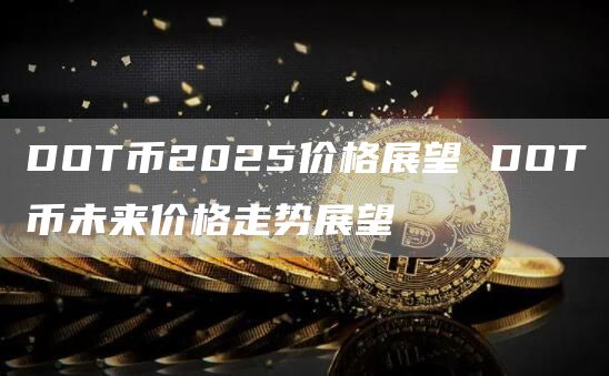DOT币2025价格展望 DOT币未来价格走势展望
