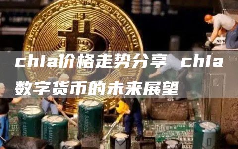 chia价格走势分享 chia数字货币的未来展望