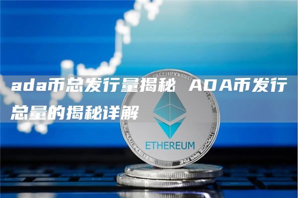 ada币总发行量揭秘 ADA币发行总量的揭秘详解