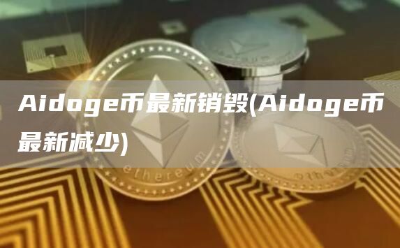 Aidoge币最新销毁 - Aidoge币最新减少