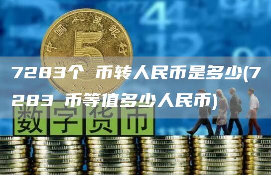 7283个π币转人民币是多少 - 7283π币等值多少人民币