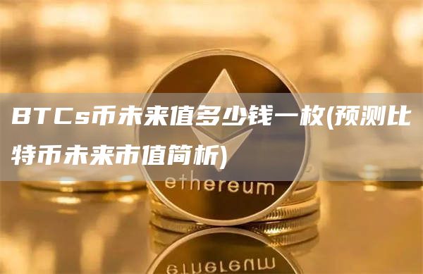 BTCs币未来值多少钱一枚 - 预测比特币未来市值简析