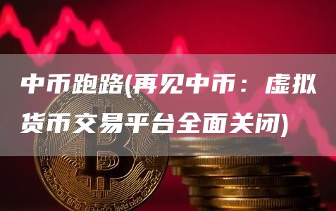 中币跑路 - 再见中币：虚拟货币交易平台全面关闭