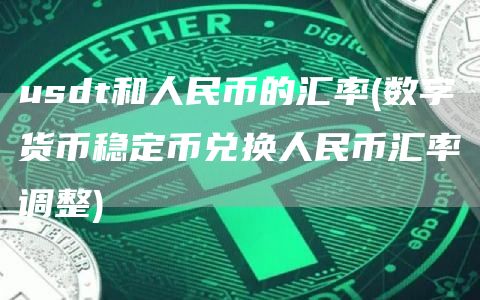 usdt和人民币的汇率 - 数字货币稳定币兑换人民币汇率调整