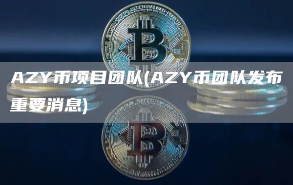 AZY币项目团队 - AZY币团队发布重要消息