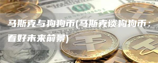 马斯克与狗狗币 - 马斯克谈狗狗币：看好未来前景