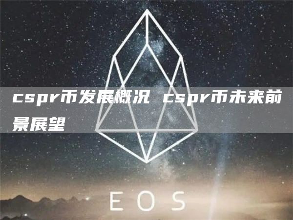 cspr币发展概况 cspr币未来前景展望