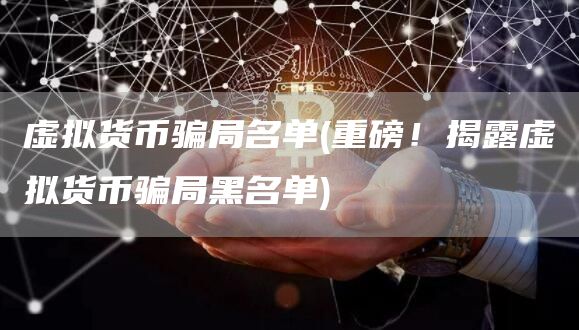 虚拟货币骗局名单 - 重磅！揭露虚拟货币骗局黑名单