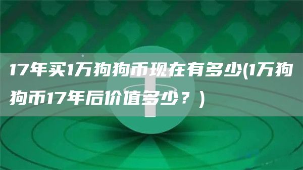 17年买1万狗狗币现在有多少 - 1万狗狗币17年后价值多少？