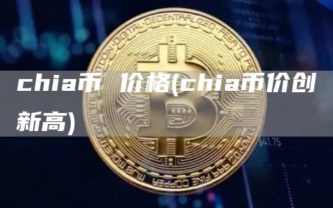 chia币 价格 - chia币价创新高