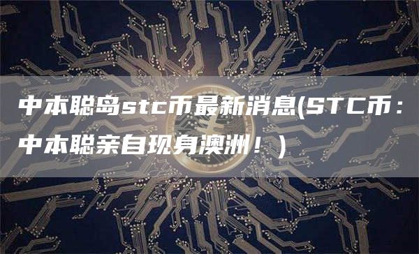 中本聪岛stc币最新消息 - STC币：中本聪亲自现身澳洲！