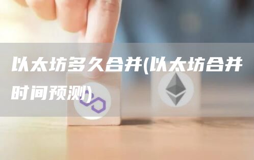 以太坊多久合并 - 以太坊合并时间预测
