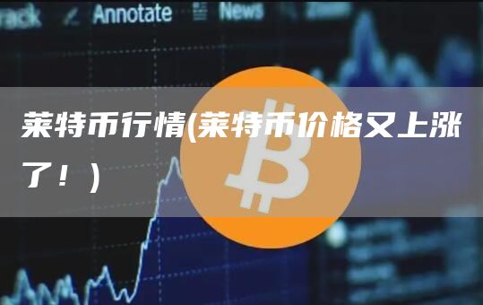 莱特币行情 - 莱特币价格又上涨了！
