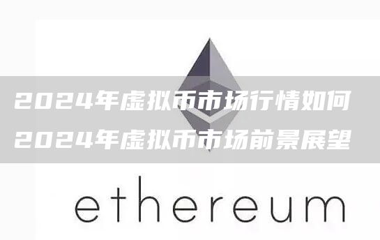 2024年虚拟币市场行情如何 2024年虚拟币市场前景展望