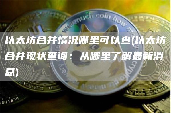 以太坊合并情况哪里可以查 - 以太坊合并现状查询：从哪里了解最新消息