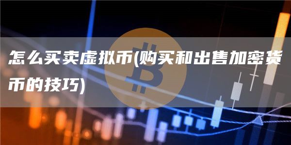怎么买卖虚拟币 - 购买和出售加密货币的技巧