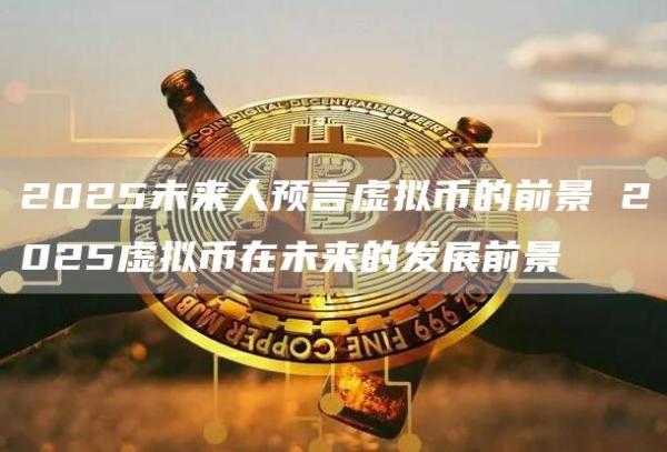 2025未来人预言虚拟币的前景 2025虚拟币在未来的发展前景