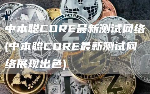 中本聪CORE最新测试网络 - 中本聪CORE最新测试网络展现出色