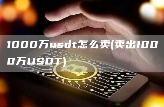 1000万usdt怎么卖 - 卖出1000万USDT