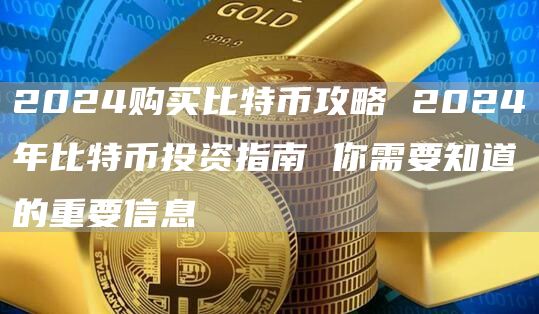 2024购买比特币攻略 2024年比特币投资指南 你需要知道的重要信息