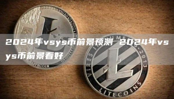 2024年vsys币前景预测 2024年vsys币前景看好