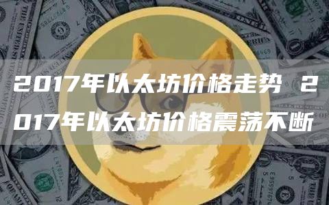 2017年以太坊价格走势 2017年以太坊价格震荡不断