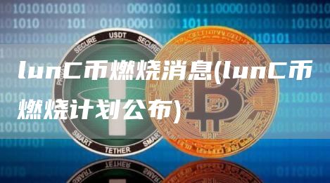 lunC币燃烧消息 - lunC币燃烧计划公布