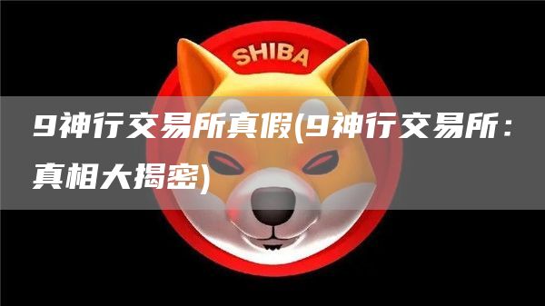 9神行交易所真假 - 9神行交易所：真相大揭密