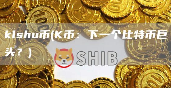 klshu币 - K币：下一个比特币巨头？