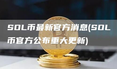 SOL币最新官方消息 - SOL币官方公布重大更新