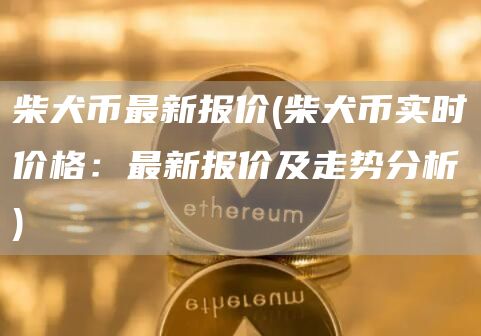 柴犬币最新报价 - 柴犬币实时价格：最新报价及走势分析