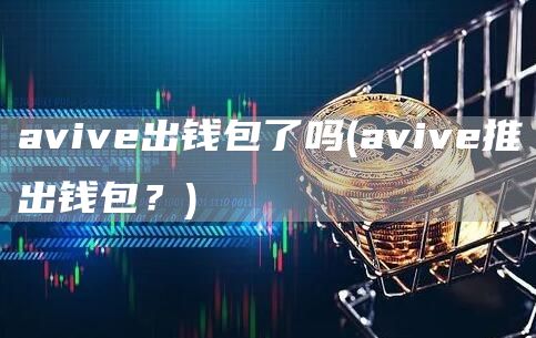 avive出钱包了吗 - avive推出钱包？