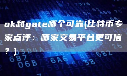 ok和gate哪个可靠 - 比特币专家点评：哪家交易平台更可信？