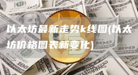 以太坊最新走势k线图 - 以太坊价格图表新变化