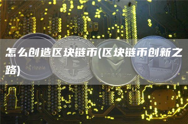 怎么创造区块链币 - 区块链币创新之路