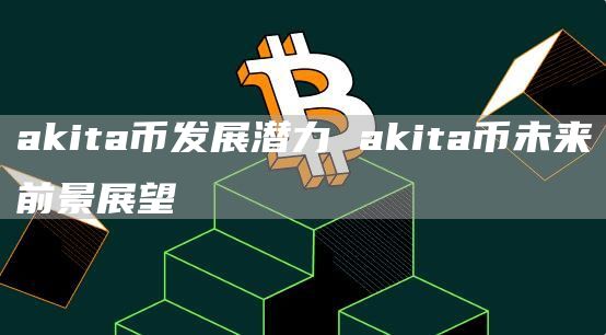 akita币发展潜力 akita币未来前景展望