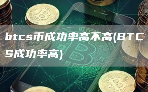 btcs币成功率高不高 - BTCS成功率高