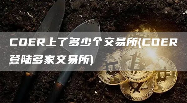 COER上了多少个交易所 - COER登陆多家交易所