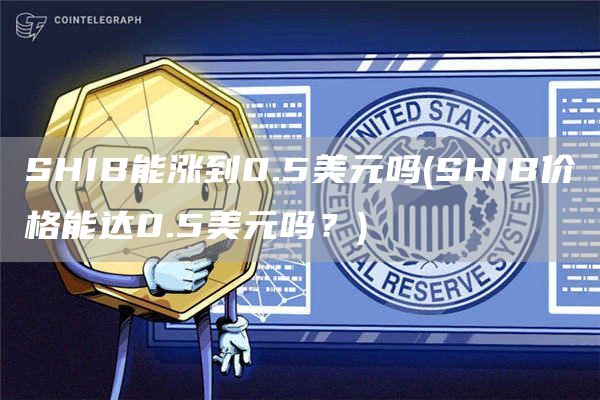 SHIB能涨到0.5美元吗 - SHIB价格能达0.5美元吗？