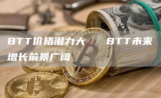 BTT价格潜力大   BTT未来增长前景广阔