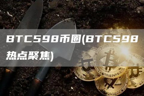 BTC598币圈 - BTC598热点聚焦