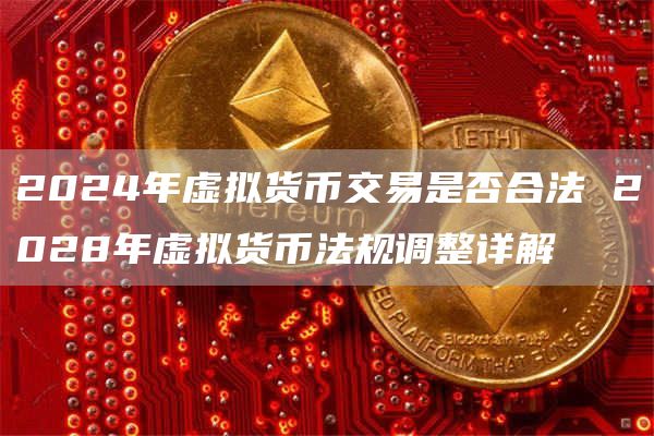 2024年虚拟货币交易是否合法 2028年虚拟货币法规调整详解