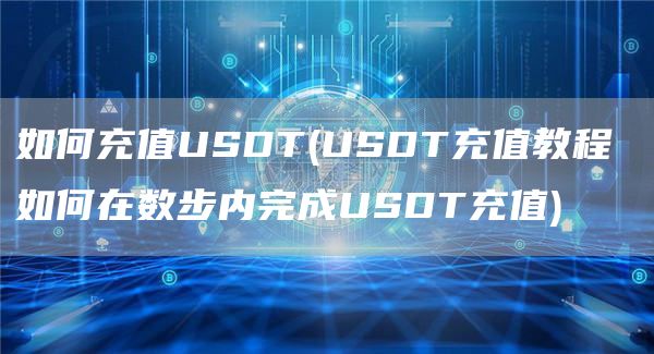 如何充值USDT - USDT充值教程 如何在数步内完成USDT充值