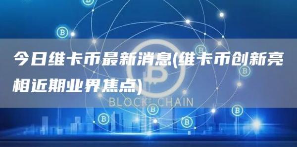 今日维卡币最新消息 - 维卡币创新亮相近期业界焦点