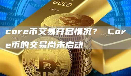 core币交易开启情况？ Core币的交易尚未启动