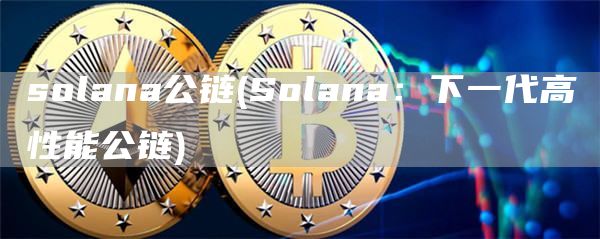 solana公链 - Solana：下一代高性能公链