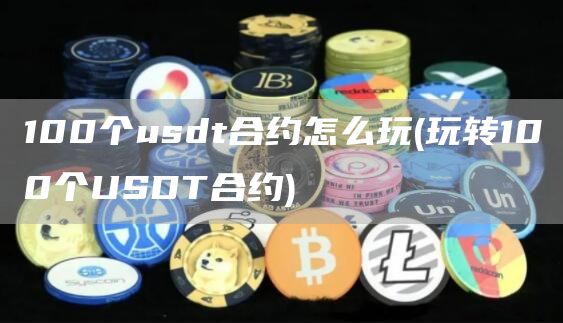 100个usdt合约怎么玩 - 玩转100个USDT合约