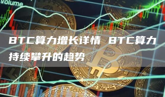 BTC算力增长详情 BTC算力持续攀升的趋势