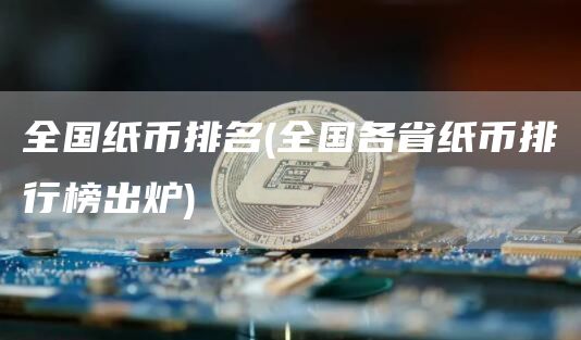 全国纸币排名 - 全国各省纸币排行榜出炉