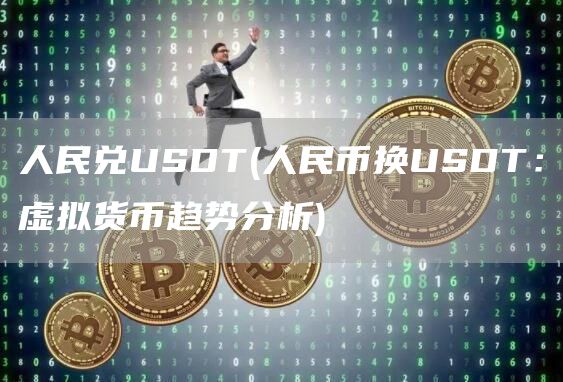 人民兑USDT - 人民币换USDT：虚拟货币趋势分析